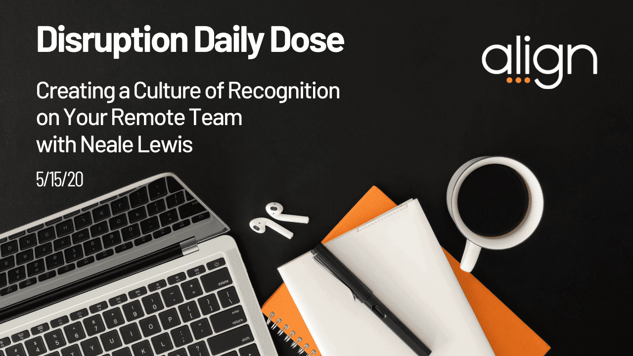 Disruption Daily Dose 5/15 with Neale Lewis on Creating a Culture of Recognition on Your Remote Team